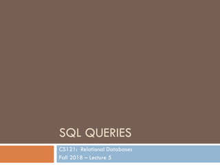 SQL QUERIES
CS121: Relational Databases
Fall 2018 – Lecture 5
 