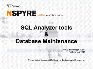SQL Analyzer tools&Database Maintenance Hans Schellingerhoudt 16 februari 2011 Presentation is createdforNspyre Technologie Group .Net 