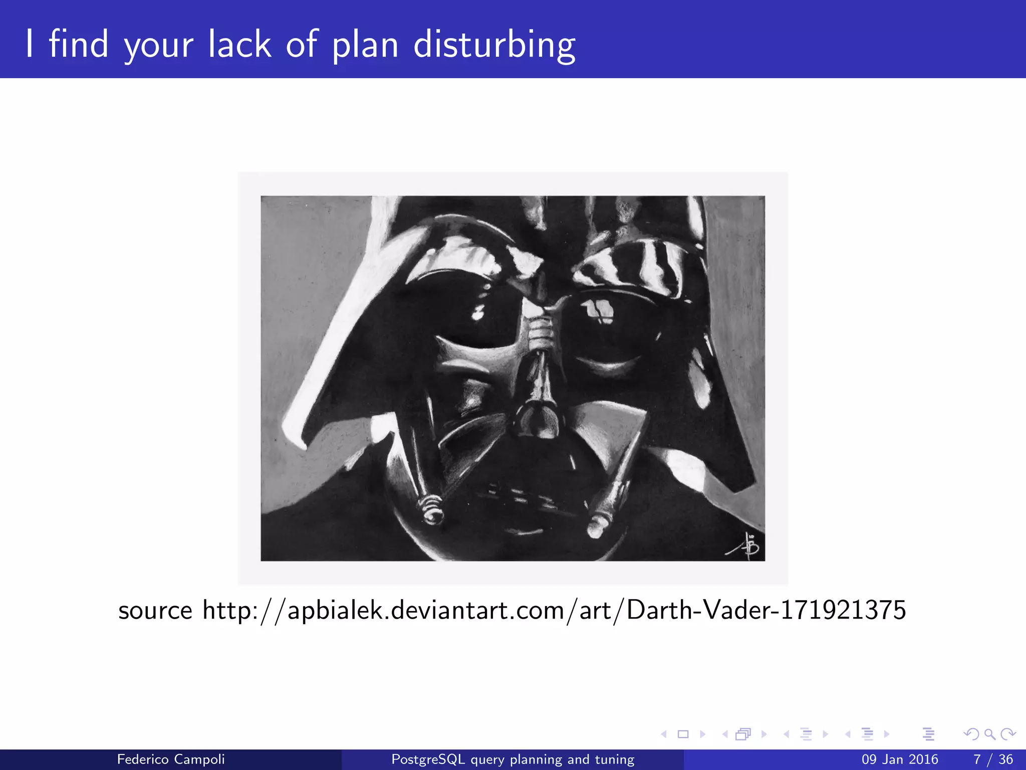 I ﬁnd your lack of plan disturbing
I ﬁnd your lack of plan disturbing
source http://apbialek.deviantart.com/art/Darth-Vader-171921375
Federico Campoli PostgreSQL query planning and tuning 03 Mar 2016 7 / 47
 