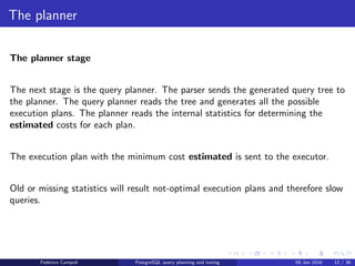 I ﬁnd your lack of plan disturbing Query tree generation
The executor
The executor
The executor performs the plan nodes in the execution plan generated by the
planner.
Federico Campoli PostgreSQL query planning and tuning 03 Mar 2016 13 / 47
 