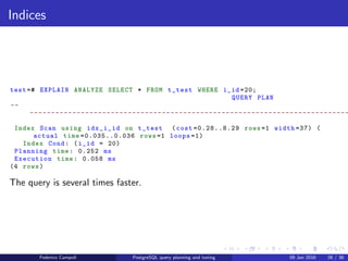 EXPLAIN! EXPLAIN!
Indices
Let’s add an index on the i id ﬁeld
test =# CREATE INDEX idx_i_id ON t_test (i_id);
CREATE INDEX
Federico Campoli PostgreSQL query planning and tuning 03 Mar 2016 33 / 47
 