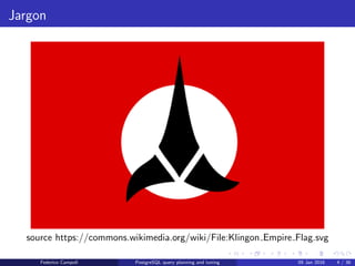 Jargon
Jargon
source https://commons.wikimedia.org/wiki/File:Klingon Empire Flag.svg
Federico Campoli PostgreSQL query planning and tuning 03 Mar 2016 4 / 47
 