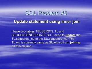 SQL Problem #5
 Update statement using inner join

I have two tables TBUSERDTL TL and
SEQUENCENOUPDATE SU. I need to update the
TL.sequence_nu to the SU.sequence_nu. The
TL.eid is currently same as SU.eid so I am joining
on this column.
 