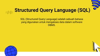 Structured Query Language (SQL)
SQL (Structured Query Language) adalah sebuah bahasa
yang digunakan untuk mengakses data dalam software
DBMS.
 