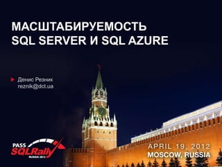 МАСШТАБИРУЕМОСТЬ
SQL SERVER И SQL AZURE


Денис Резник
reznik@dct.ua
 
