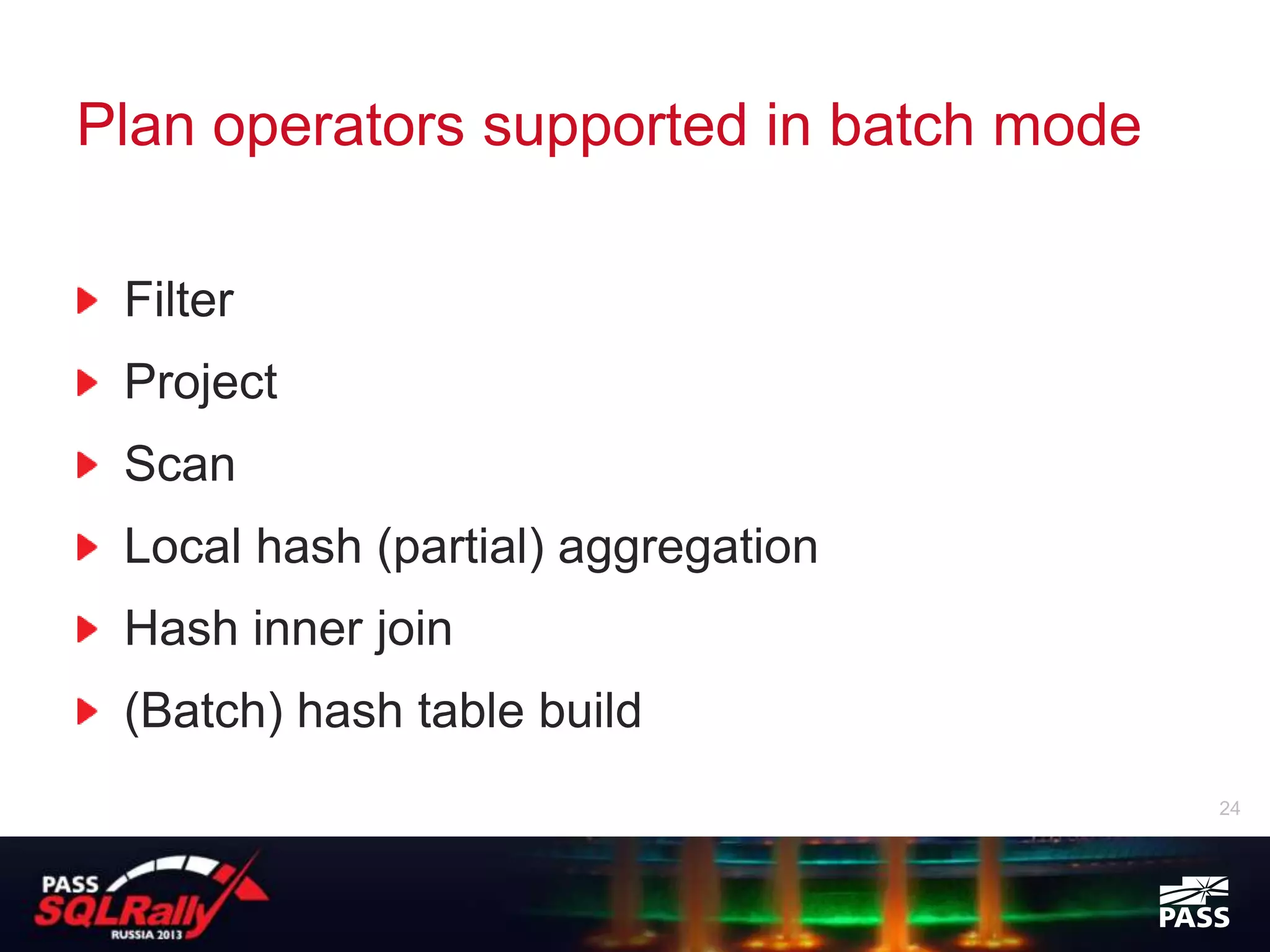 Plan operators supported in batch mode

 Filter
 Project
 Scan
 Local hash (partial) aggregation
 Hash inner join
 (Batch) hash table build
                                         24
 