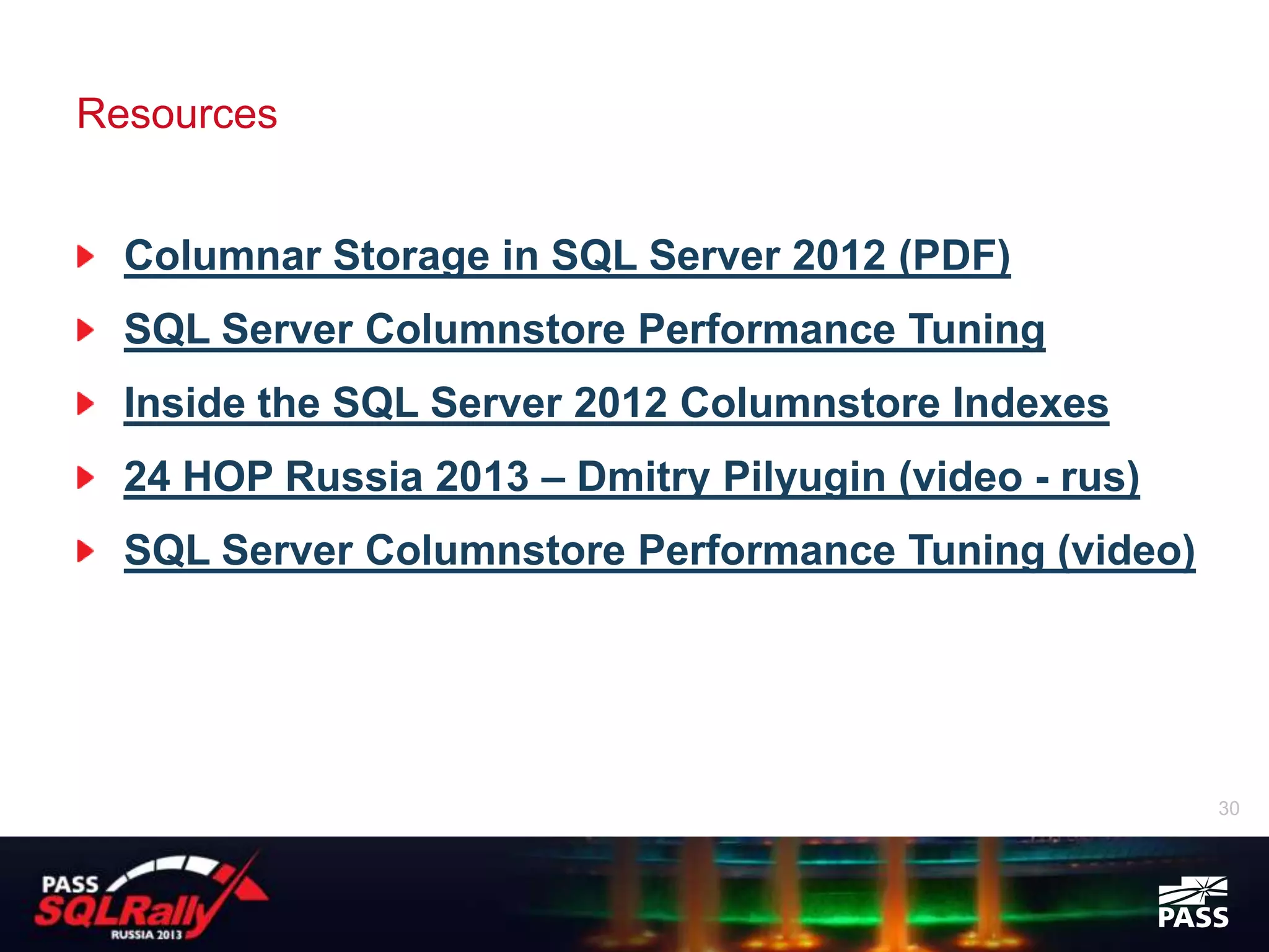 Resources


  Columnar Storage in SQL Server 2012 (PDF)
  SQL Server Columnstore Performance Tuning
  Inside the SQL Server 2012 Columnstore Indexes
  24 HOP Russia 2013 – Dmitry Pilyugin (video - rus)
  SQL Server Columnstore Performance Tuning (video)




                                                       30
 