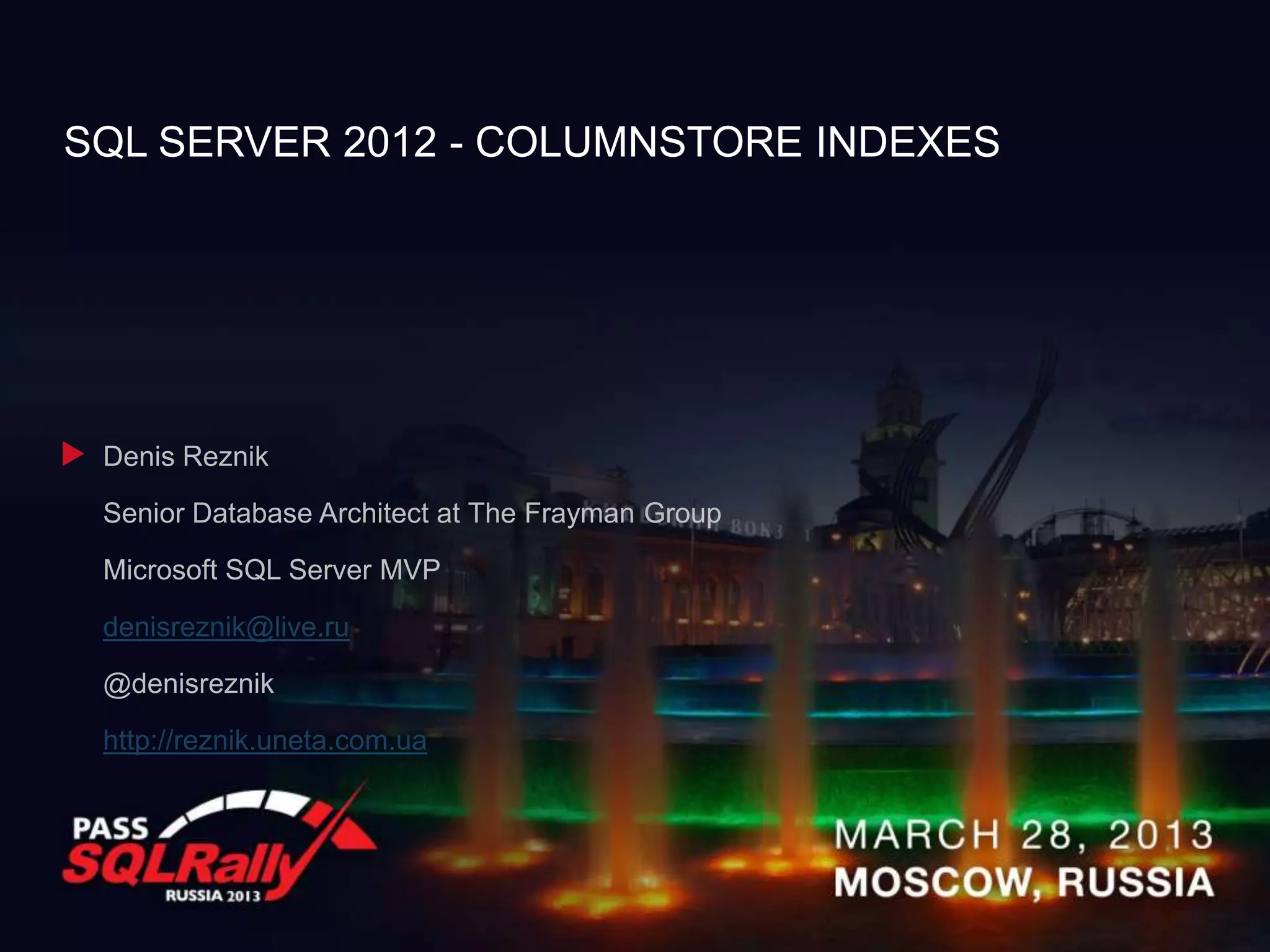 SQL SERVER 2012 - COLUMNSTORE INDEXES




 Denis Reznik

 Senior Database Architect at The Frayman Group

 Microsoft SQL Server MVP

 denisreznik@live.ru

 @denisreznik

 http://reznik.uneta.com.ua
 