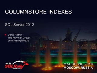 COLUMNSTORE INDEXES

SQL Server 2012

 Denis Reznik
 The Frayman Group
 denisreznik@live.ru
 