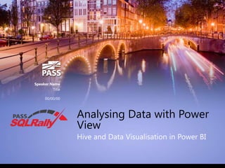 Speaker Name
Title
00/00/00

Analysing Data with Power
View
Hive and Data Visualisation in Power BI

 
