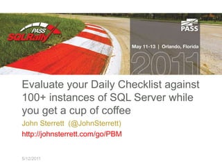 Evaluate your Daily Checklist against 100+ instances of SQL Server while you get a cup of coffee,[object Object],John Sterrett  (@JohnSterrett),[object Object],http://johnsterrett.com/go/PBM,[object Object],5/12/2011,[object Object]