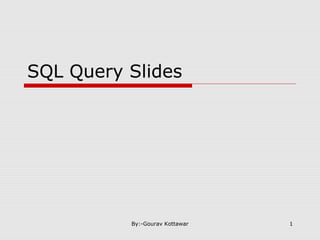 SQL Query Slides
1By:-Gourav Kottawar
 