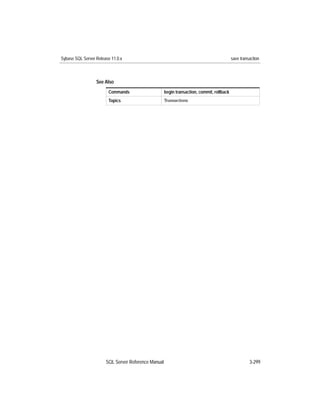 Sybase SQL Server Release 11.0.x                                                           save transaction



                  See Also
                        Commands                     begin transaction, commit, rollback
                        Topics                       Transactions




                       SQL Server Reference Manual                                                   3-299
 