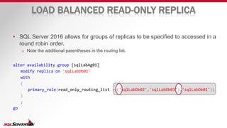 LOAD BALANCED READ-ONLY REPLICA
• SQL Server 2016 allows for groups of replicas to be specified to accessed in a
round rob...