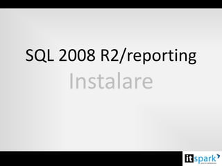 SQL 2008 R2/reporting
     Instalare
 