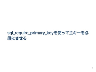 sql_require_primary_keyを使って主キーを必
須にさせる
1
 