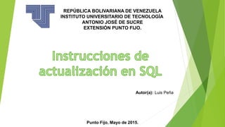 REPÚBLICA BOLIVARIANA DE VENEZUELA
INSTITUTO UNIVERSITARIO DE TECNOLOGÍA
ANTONIO JOSÉ DE SUCRE
EXTENSIÓN PUNTO FIJO.
Autor(a): Luis Peña
Punto Fijo, Mayo de 2015.
 