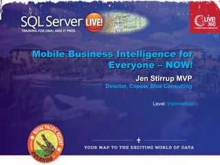 Mobile Business Intelligence for
              Everyone – NOW!
                         Jen Stirrup MVP
              Director, Copper Blue Consulting


                               Level: Intermediate
 