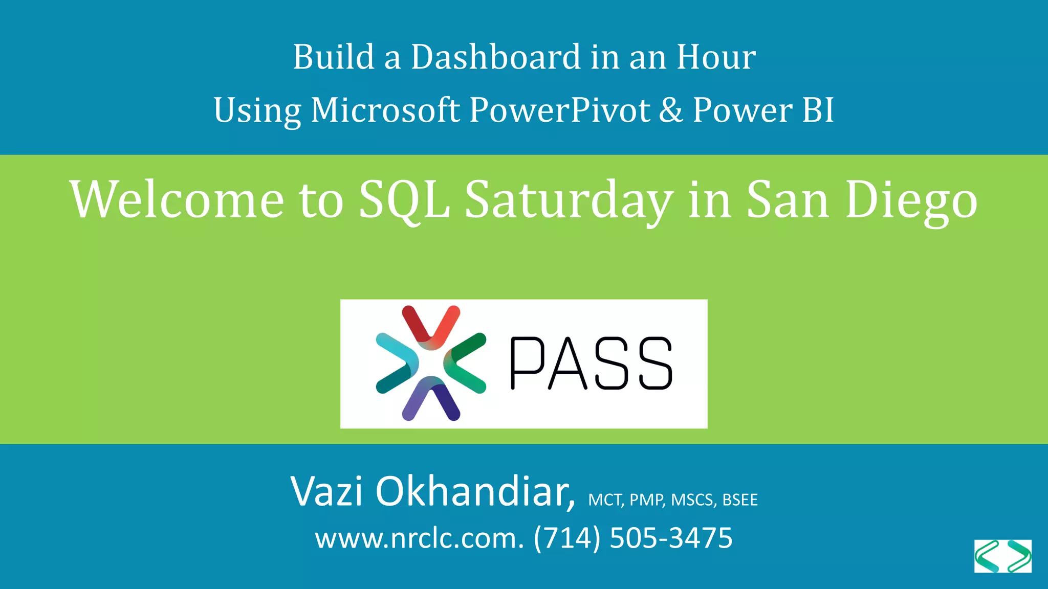 Vazi Okhandiar, MCT, PMP, MSCS, BSEE
www.nrclc.com. (714) 505-3475
Build a Dashboard in an Hour
Using Microsoft PowerPivot & Power BI
Welcome to SQL Saturday in San Diego
 