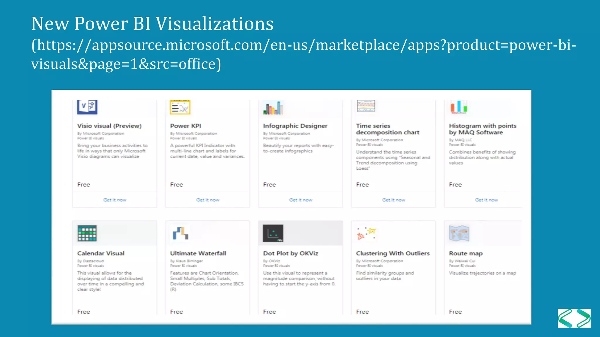 New Power BI Visualizations
(https://appsource.microsoft.com/en-us/marketplace/apps?product=power-bi-
visuals&page=1&src=office)
 