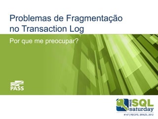 Problemas de Fragmentação
no Transaction Log
Por que me preocupar?
 