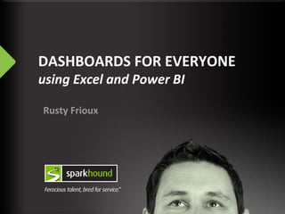 DASHBOARDS FOR EVERYONE
using Excel and Power BI
Rusty Frioux
 