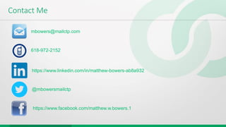 Contact Me
mbowers@mailctp.com
618-972-2152
https://www.linkedin.com/in/matthew-bowers-ab8a932
https://www.facebook.com/matthew.w.bowers.1
@mbowersmailctp
 