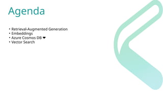 Agenda
• Retrieval-Augmented Generation
• Embeddings
• Azure Cosmos DB ❤️
• Vector Search
 