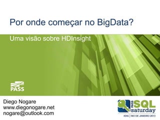 Por onde começar no BigData?
Uma visão sobre HDInsight

Diego Nogare
www.diegonogare.net
nogare@outlook.com

 
