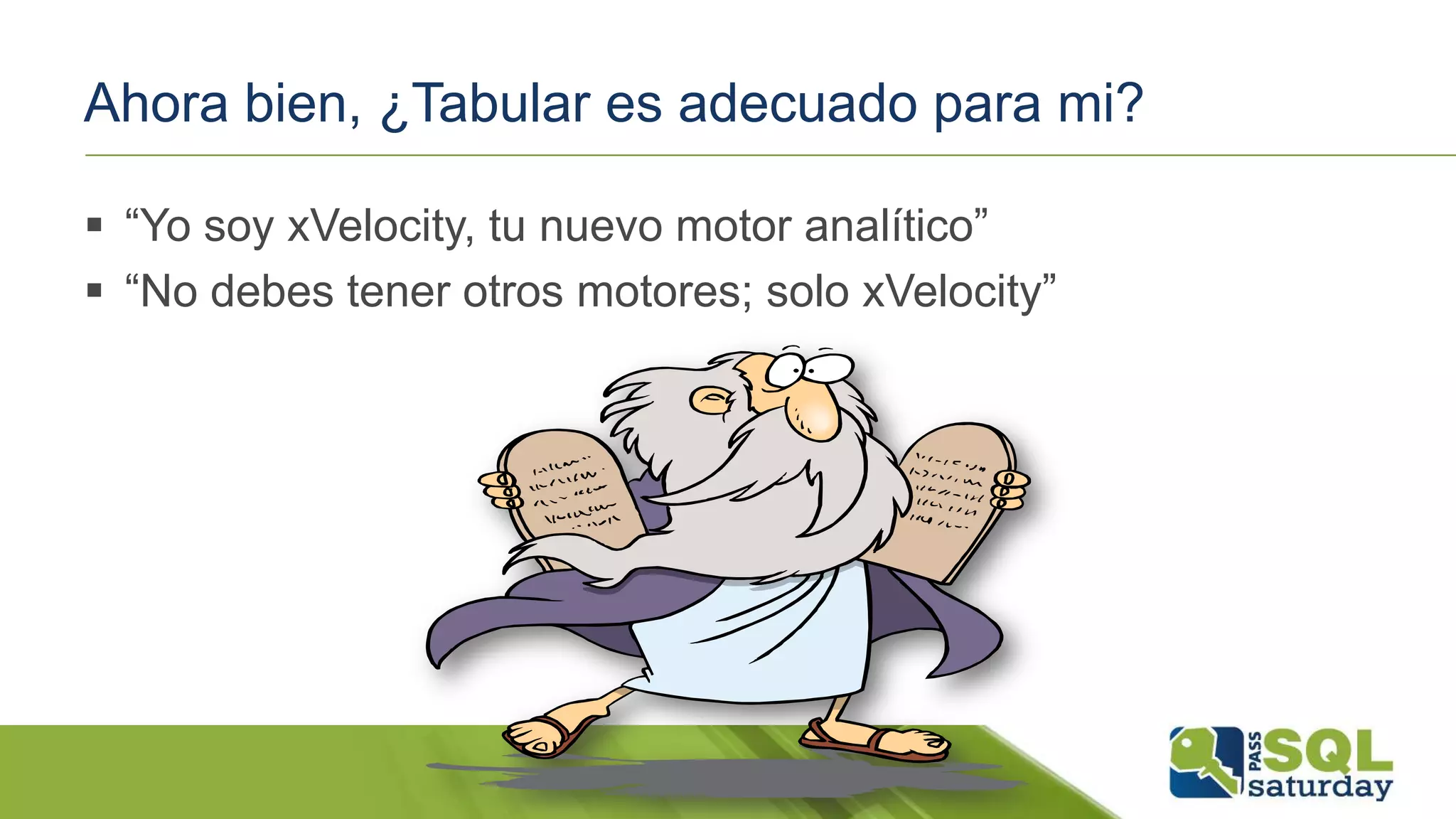 Ahora bien, ¿Tabular es adecuado para mi?
 “Yo soy xVelocity, tu nuevo motor analítico”
 “No debes tener otros motores; solo xVelocity”
 