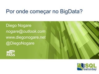 Por onde começar no BigData?
Diego Nogare
nogare@outlook.com
www.diegonogare.net
@DiegoNogare

 