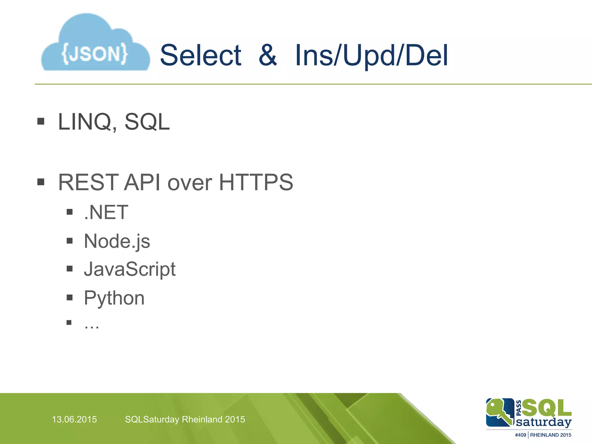 Select & Ins/Upd/Del
13.06.2015 SQLSaturday Rheinland 2015
§  LINQ, SQL
§  REST API over HTTPS
§  .NET
§  Node.js
§  JavaScript
§  Python
§  …
 