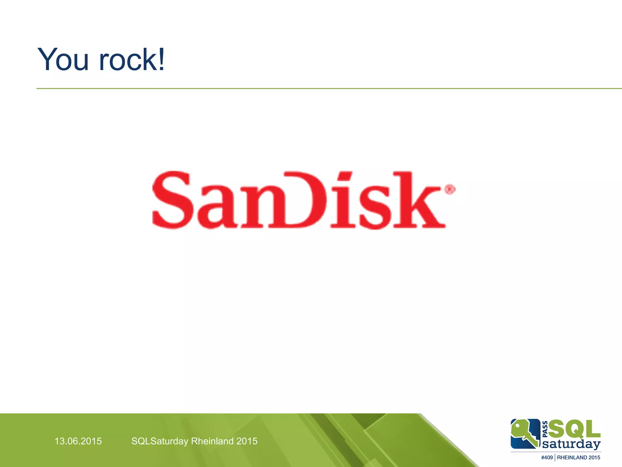 You rock!
SQLSaturday Rheinland 201513.06.2015
 