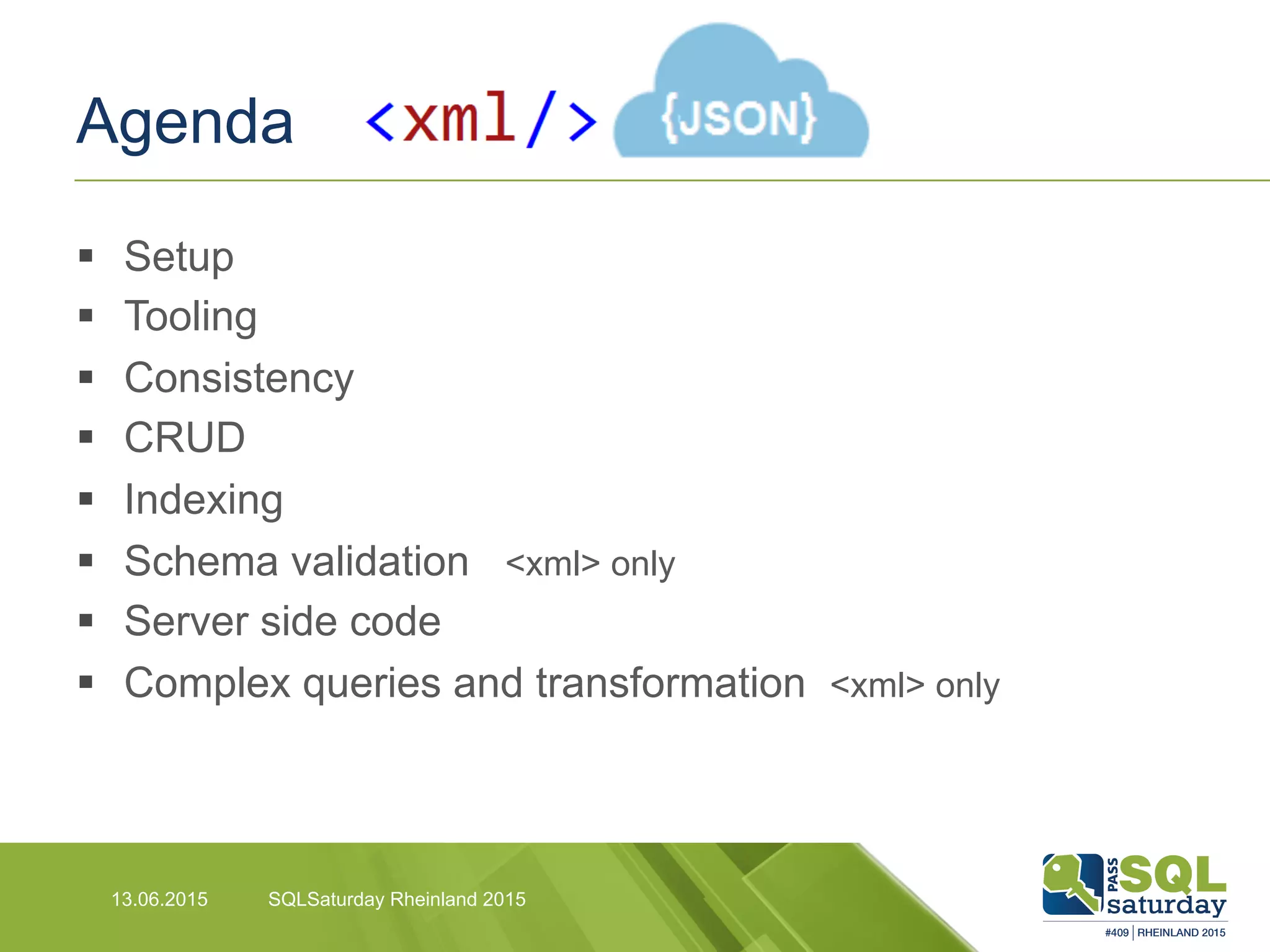 Agenda
§  Setup
§  Tooling
§  Consistency
§  CRUD
§  Indexing
§  Schema validation <xml> only
§  Server side code
§  Complex queries and transformation <xml> only
13.06.2015 SQLSaturday Rheinland 2015
 