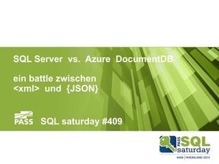 <xml> vs. {JSON}
SQL Server vs. Azure DocumentDB
ein battle zwischen
<xml> und {JSON}
SQL saturday #409
 