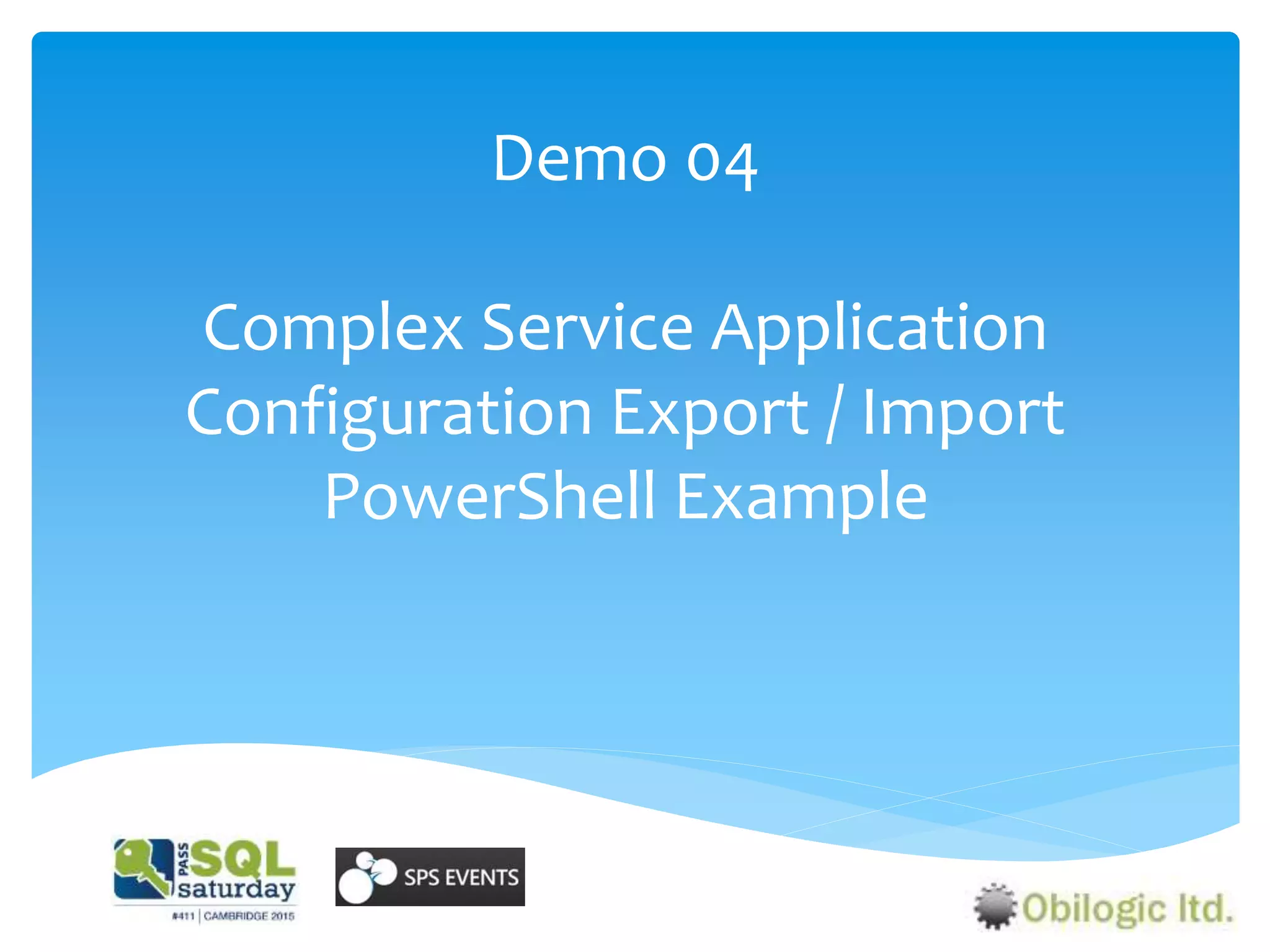 Demo 04
Complex Service Application
Configuration Export / Import
PowerShell Example
 
