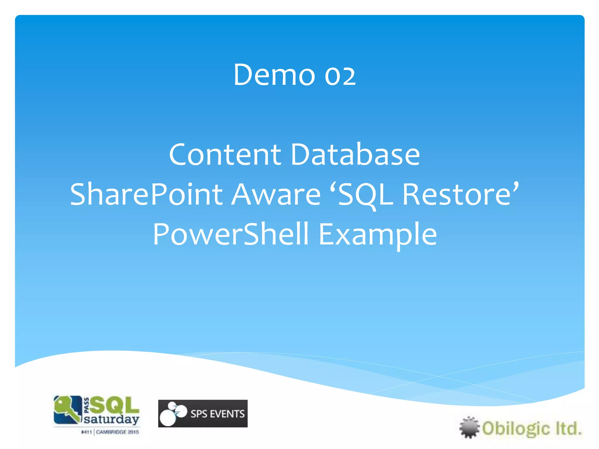 Demo 02
Content Database
SharePoint Aware ‘SQL Restore’
PowerShell Example
 