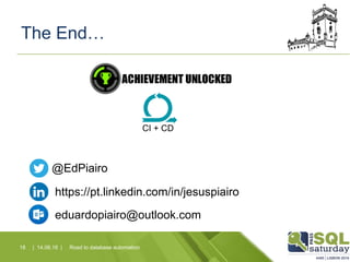 The End…
| 14.06.16 |18 Road to database automation
@EdPiairo
https://pt.linkedin.com/in/jesuspiairo
eduardopiairo@outlook.com
CI + CD
 