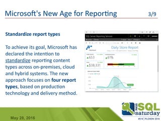 May 28, 2016
Standardize report types
To achieve its goal, Microsoft has
declared the intention to
standardize reporting content
types across on-premises, cloud
and hybrid systems. The new
approach focuses on four report
types, based on production
technology and delivery method.
Microsoft's New Age for Reporting 3/9
 