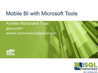 Mobile BI with Microsoft Tools
Andrea Martorana Tusa
@bruco441
andrea.martoranatusa@gmail.com
 