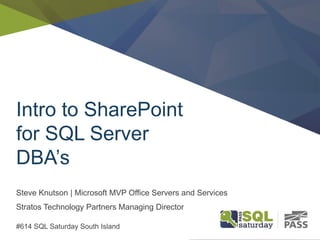 Intro to SharePoint
for SQL Server
DBA’s
Steve Knutson | Microsoft MVP Office Servers and Services
Stratos Technology Partners Managing Director
#614 SQL Saturday South Island
 