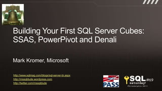 Building Your First SQL Server Cubes: SSAS, PowerPivot and Denali  Mark Kromer, Microsoft http://www.sqlmag.com/blogs/sql-server-bi.aspx http://mssqldude.wordpress.com http://twitter.com/mssqldude 