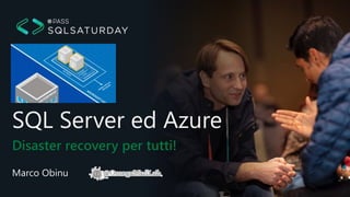 Disaster recovery per tutti!
SQL Server ed Azure
Marco Obinu
 
