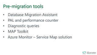 Pre-migration tools
• Database Migration Assistant
• PAL and performance counter
• Diagnostic queries
• MAP Toolkit
• Azure Monitor – Service Map solution
 