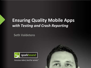Ensuring Quality Mobile Apps
with Testing and Crash Reporting
Seth Valdetero
 