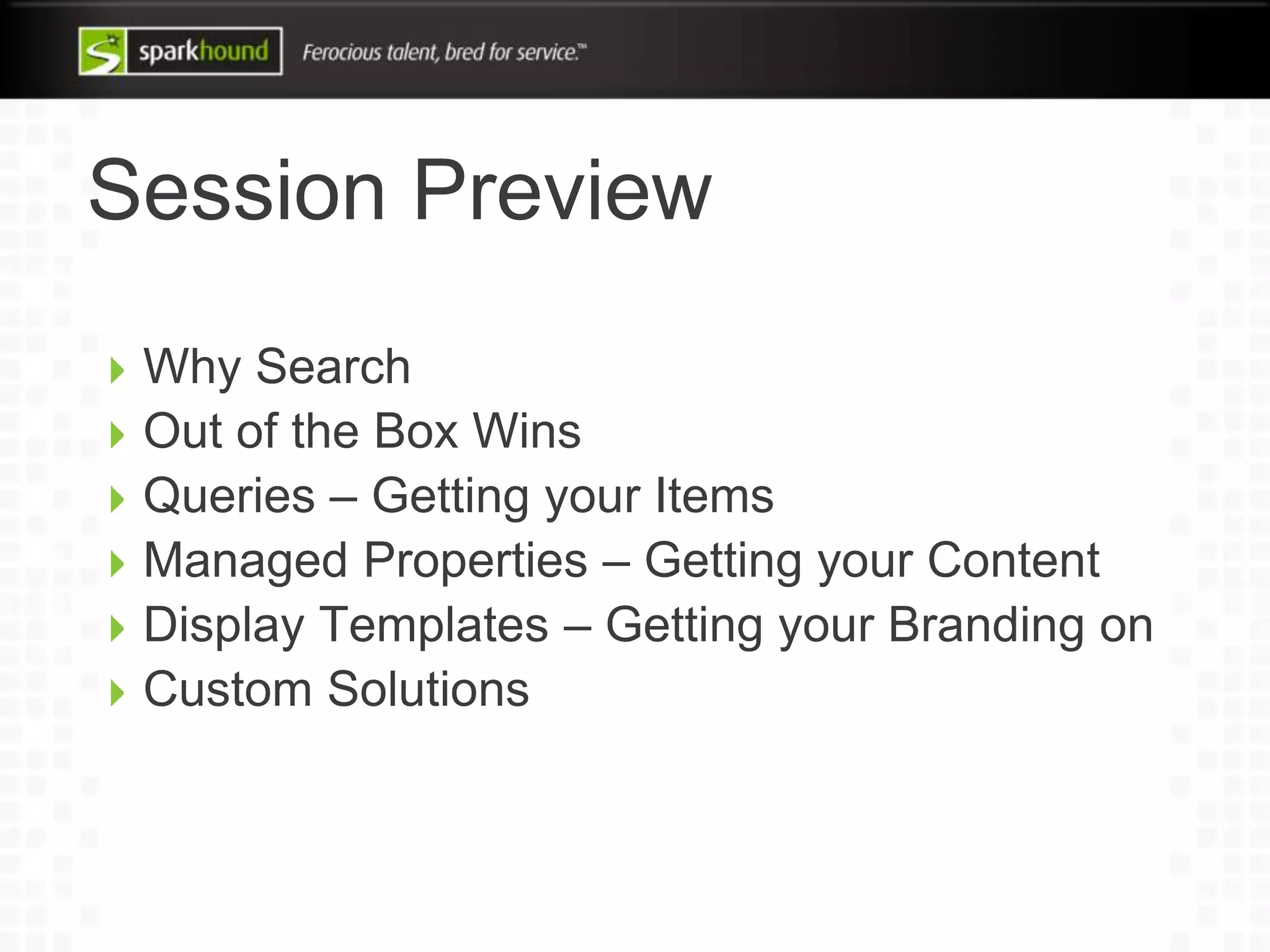 Session Preview
Why Search
Out of the Box Wins
Queries – Getting your Items
Managed Properties – Getting your Content
Display Templates – Getting your Branding on
Custom Solutions
 