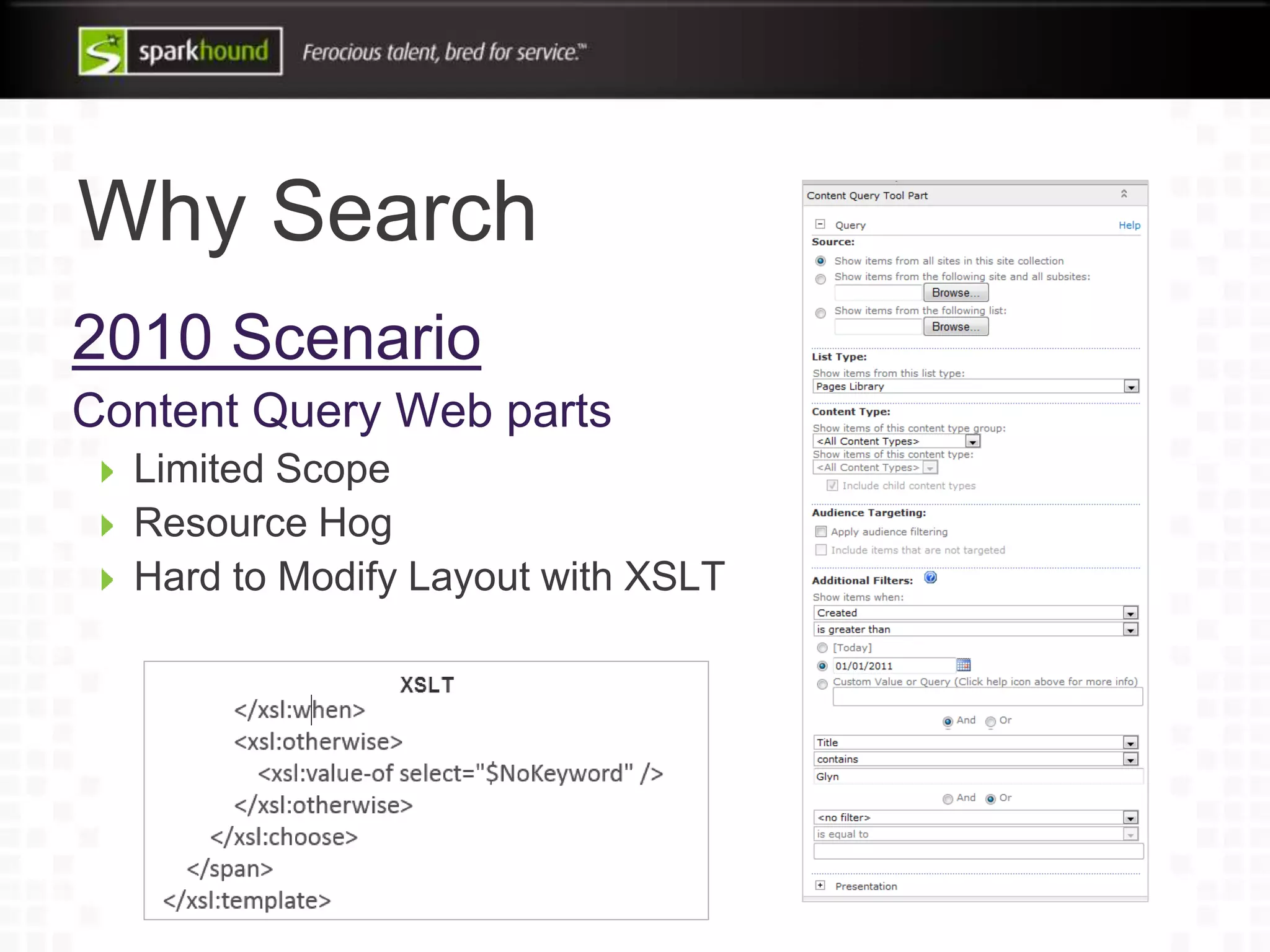 Why Search
2010 Scenario
Content Query Web parts
Limited Scope
Resource Hog
Hard to Modify Layout with XSLT
 