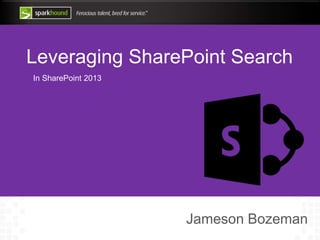 Leveraging SharePoint Search
In SharePoint 2013
Jameson Bozeman
 