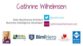 Cathrine Wilhelmsen
@cathrinew
cathrinewilhelmsen.net
Data Warehouse Architect
Business Intelligence Developer
 