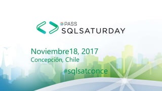 Noviembre18, 2017
Concepción, Chile
#sqlsatconce
 